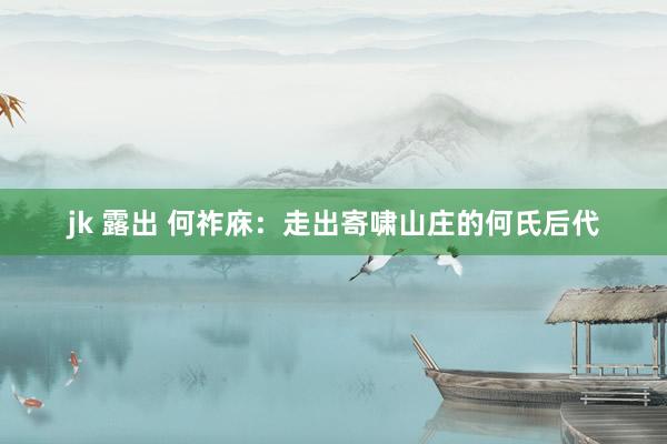 jk 露出 何祚庥：走出寄啸山庄的何氏后代