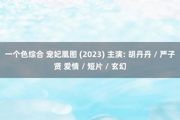 一个色综合 宠妃凰图 (2023) 主演: 胡丹丹 / 严子贤 爱情 / 短片 / 玄幻