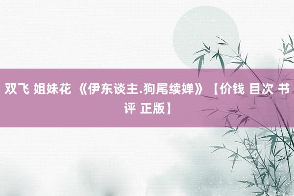 双飞 姐妹花 《伊东谈主.狗尾续婵》【价钱 目次 书评 正版】