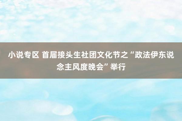 小说专区 首届接头生社团文化节之“政法伊东说念主风度晚会”举行