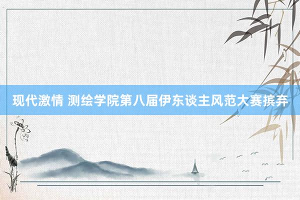 现代激情 测绘学院第八届伊东谈主风范大赛摈弃