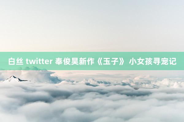白丝 twitter 奉俊昊新作《玉子》 小女孩寻宠记