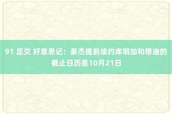 91 足交 好意思记：豪杰提前续约库明加和穆迪的截止日历是10月21日