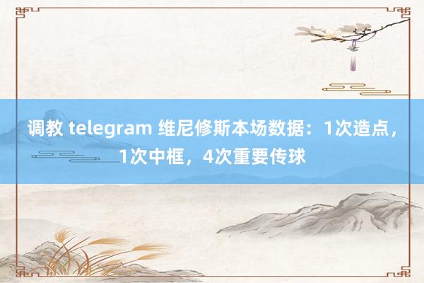 调教 telegram 维尼修斯本场数据：1次造点，1次中框，4次重要传球