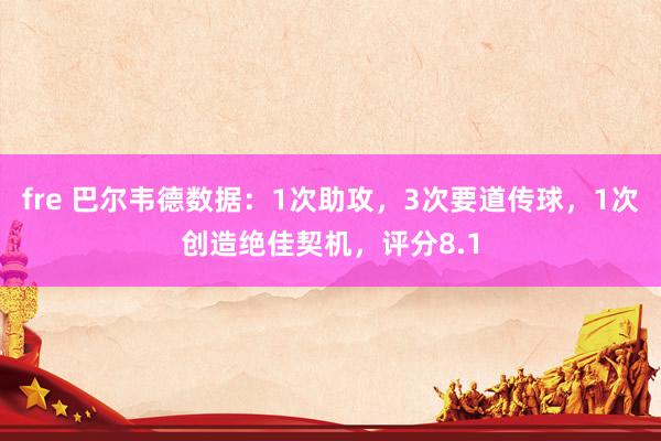 fre 巴尔韦德数据：1次助攻，3次要道传球，1次创造绝佳契机，评分8.1
