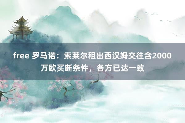 free 罗马诺：索莱尔租出西汉姆交往含2000万欧买断条件，各方已达一致