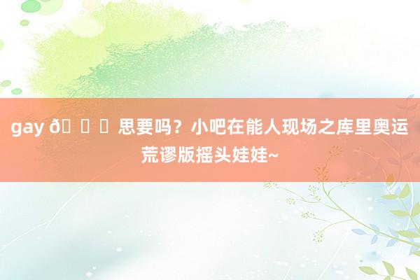 gay 😘思要吗？小吧在能人现场之库里奥运荒谬版摇头娃娃~