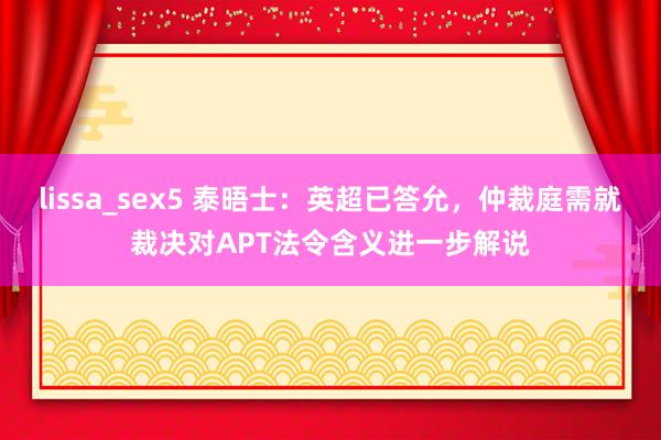 lissa_sex5 泰晤士：英超已答允，仲裁庭需就裁决对APT法令含义进一步解说