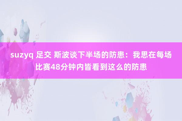 suzyq 足交 斯波谈下半场的防患：我思在每场比赛48分钟内皆看到这么的防患
