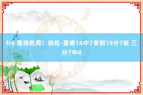 fre 难挽败局！纳兹-里德14中7拿到19分7板 三分7中4