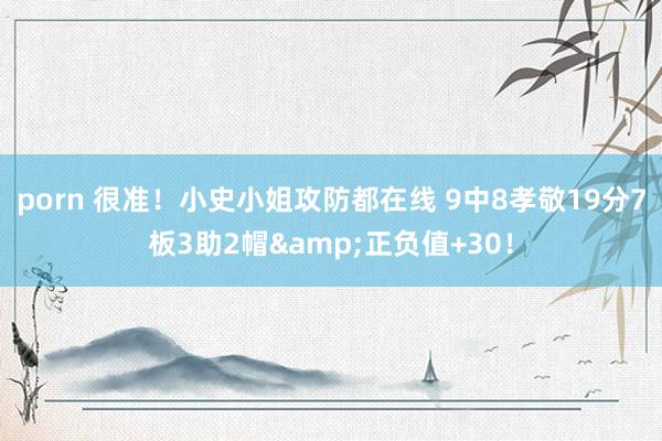 porn 很准！小史小姐攻防都在线 9中8孝敬19分7板3助2帽&正负值+30！