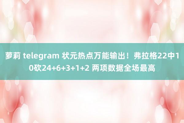 萝莉 telegram 状元热点万能输出！弗拉格22中10砍24+6+3+1+2 两项数据全场最高