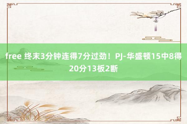 free 终末3分钟连得7分过劲！PJ-华盛顿15中8得20分13板2断