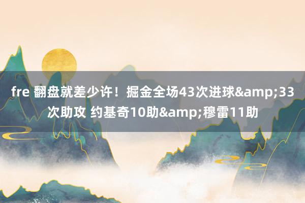 fre 翻盘就差少许！掘金全场43次进球&33次助攻 约基奇10助&穆雷11助