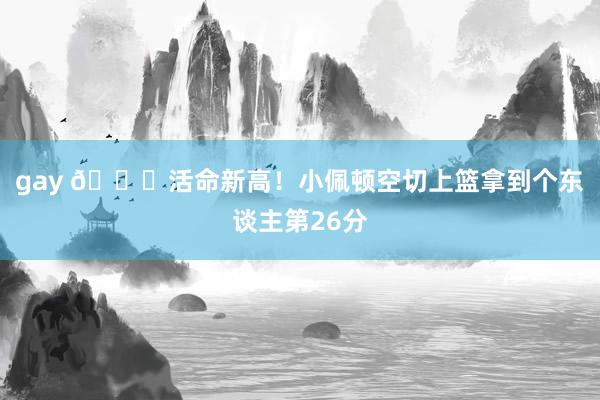 gay 👏活命新高！小佩顿空切上篮拿到个东谈主第26分