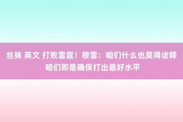 丝袜 英文 打败雷霆！穆雷：咱们什么也莫得诠释 咱们即是确保打出最好水平