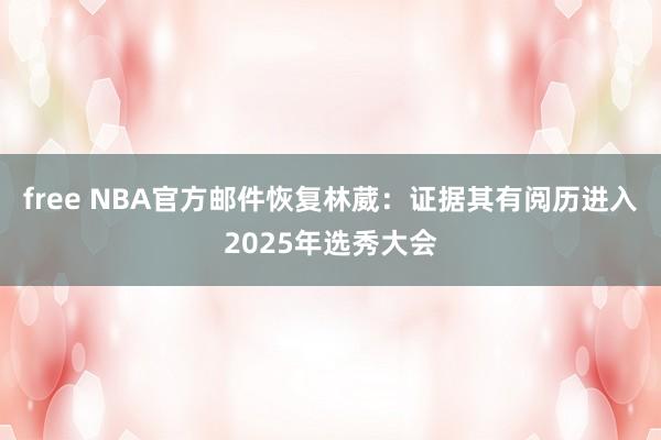 free NBA官方邮件恢复林葳：证据其有阅历进入2025年选秀大会