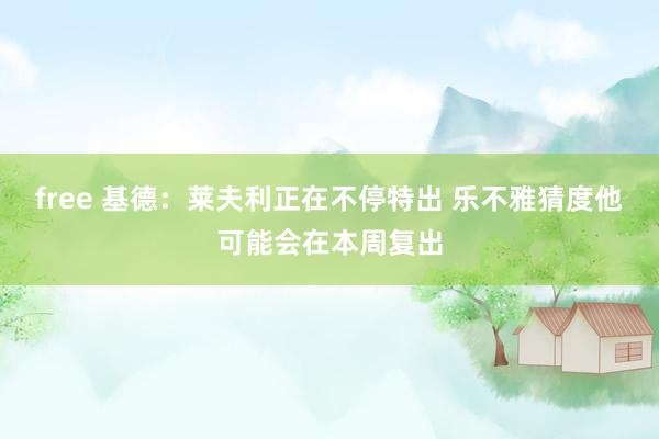 free 基德：莱夫利正在不停特出 乐不雅猜度他可能会在本周复出