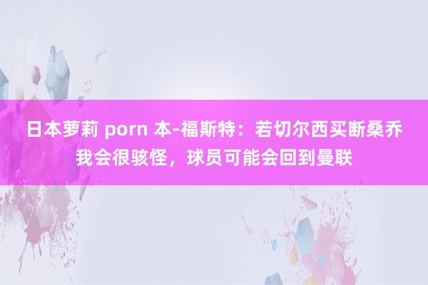 日本萝莉 porn 本-福斯特：若切尔西买断桑乔我会很骇怪，球员可能会回到曼联